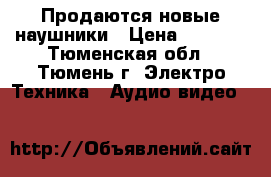 Продаются новые наушники › Цена ­ 1 200 - Тюменская обл., Тюмень г. Электро-Техника » Аудио-видео   